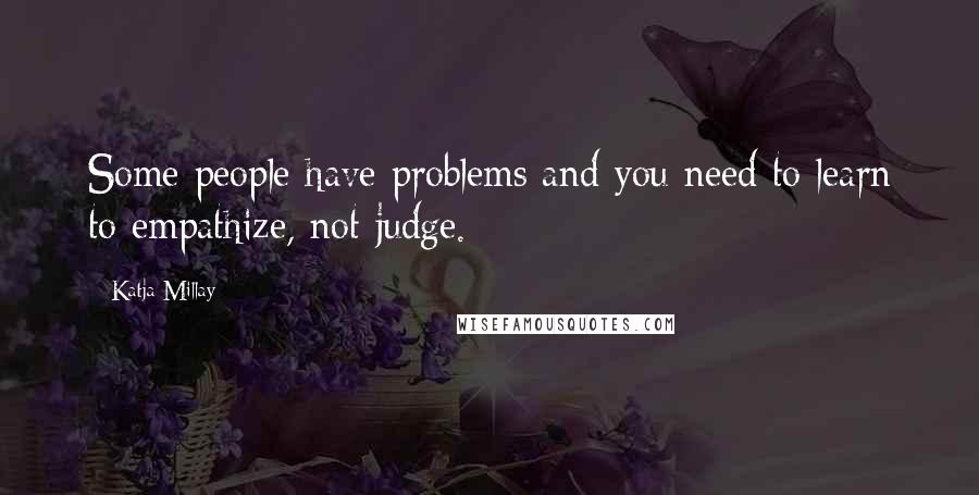 Katja Millay Quotes: Some people have problems and you need to learn to empathize, not judge.