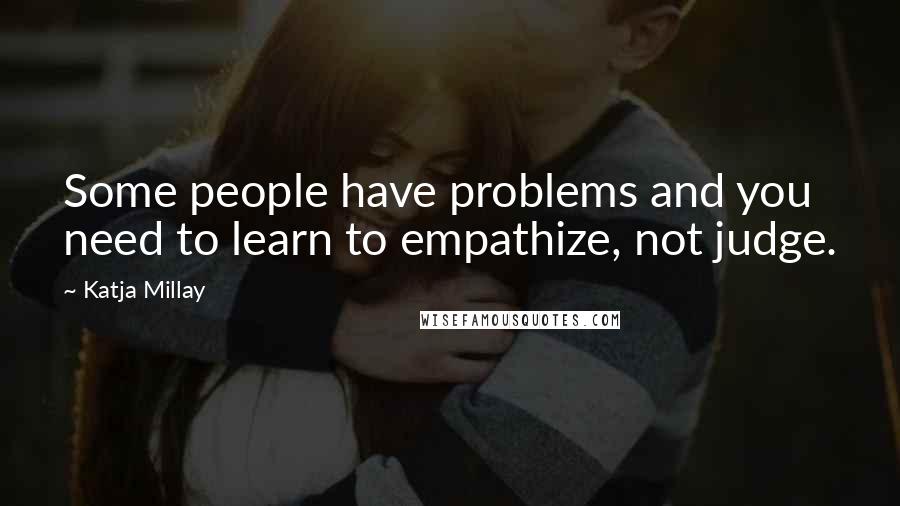Katja Millay Quotes: Some people have problems and you need to learn to empathize, not judge.