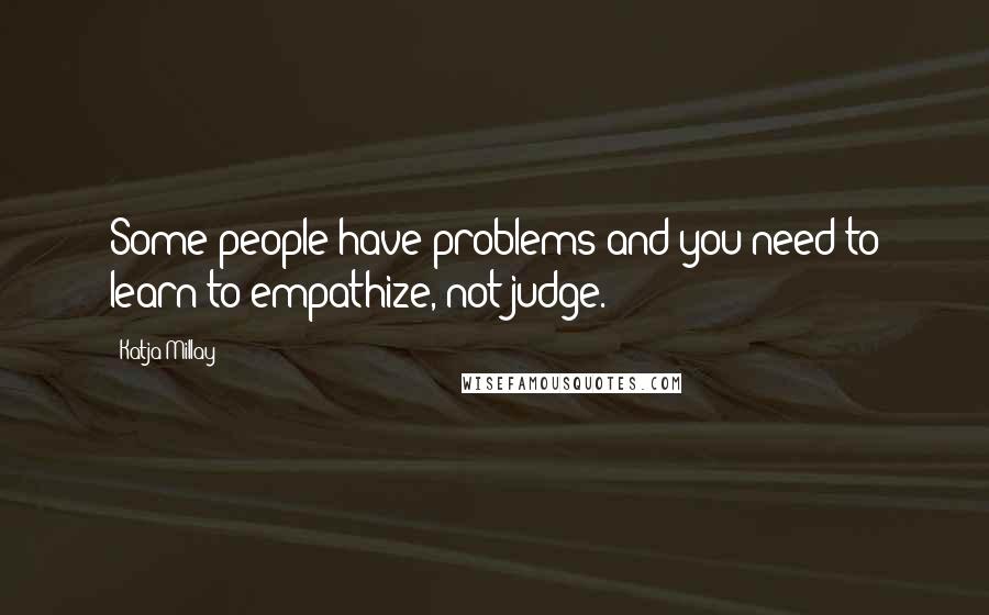 Katja Millay Quotes: Some people have problems and you need to learn to empathize, not judge.