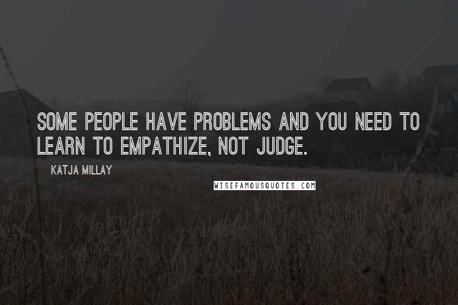 Katja Millay Quotes: Some people have problems and you need to learn to empathize, not judge.