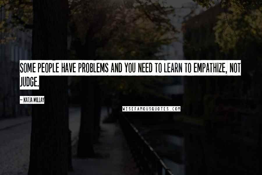 Katja Millay Quotes: Some people have problems and you need to learn to empathize, not judge.