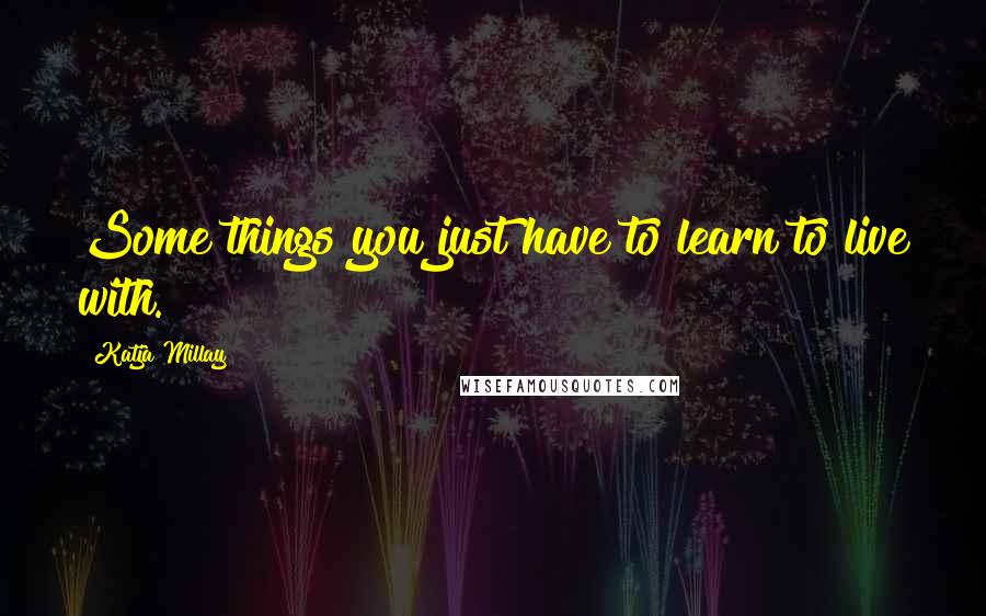 Katja Millay Quotes: Some things you just have to learn to live with.