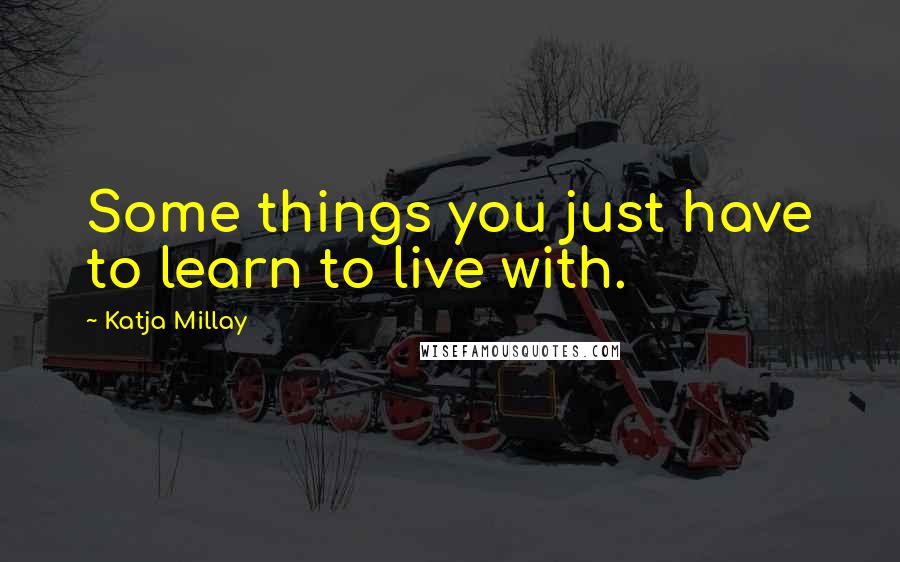 Katja Millay Quotes: Some things you just have to learn to live with.