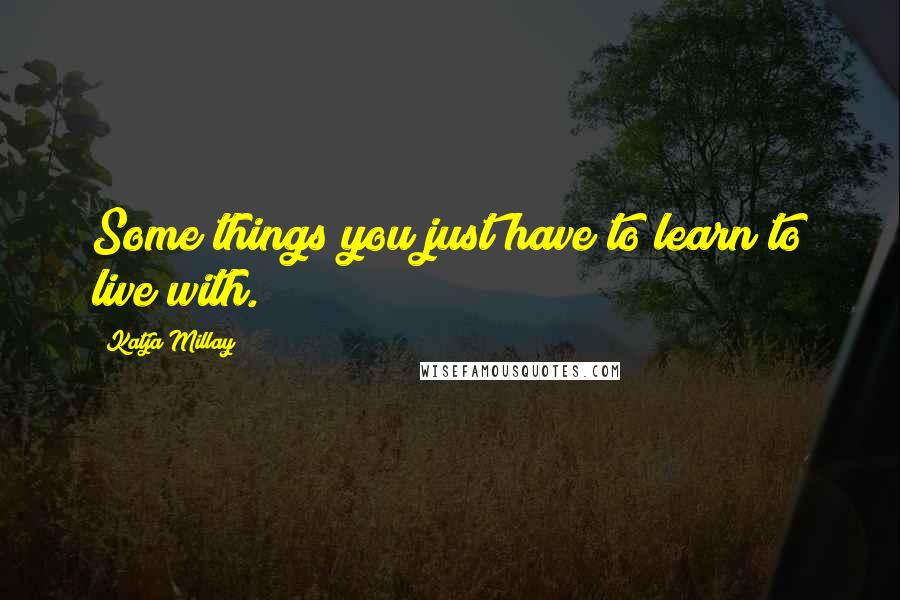 Katja Millay Quotes: Some things you just have to learn to live with.