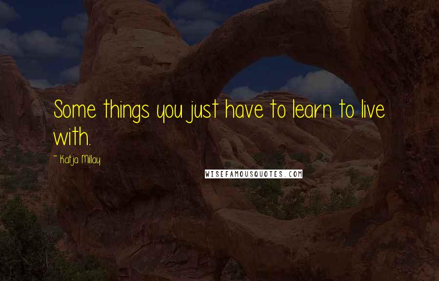 Katja Millay Quotes: Some things you just have to learn to live with.