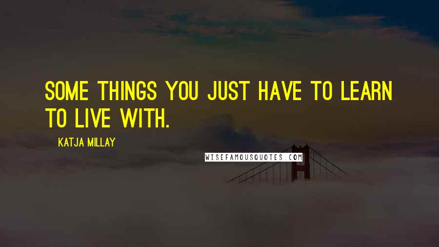 Katja Millay Quotes: Some things you just have to learn to live with.