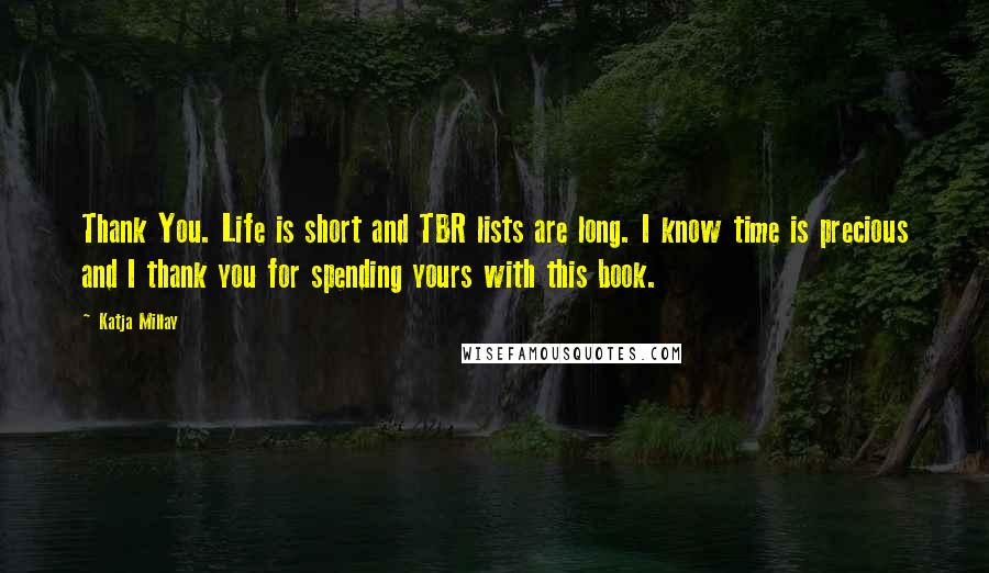 Katja Millay Quotes: Thank You. Life is short and TBR lists are long. I know time is precious and I thank you for spending yours with this book.