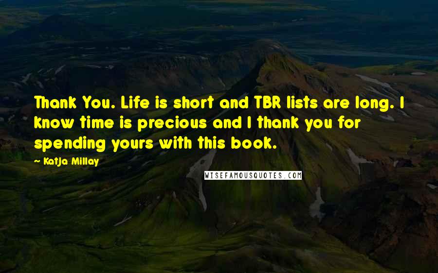 Katja Millay Quotes: Thank You. Life is short and TBR lists are long. I know time is precious and I thank you for spending yours with this book.