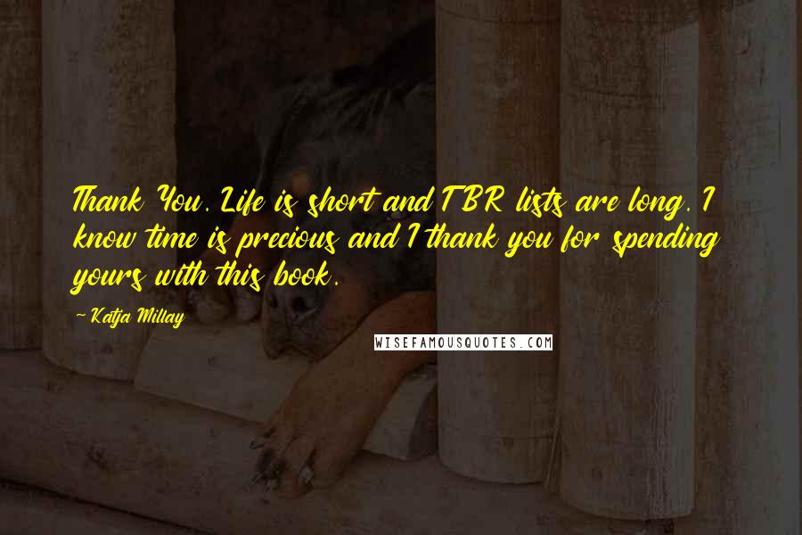 Katja Millay Quotes: Thank You. Life is short and TBR lists are long. I know time is precious and I thank you for spending yours with this book.