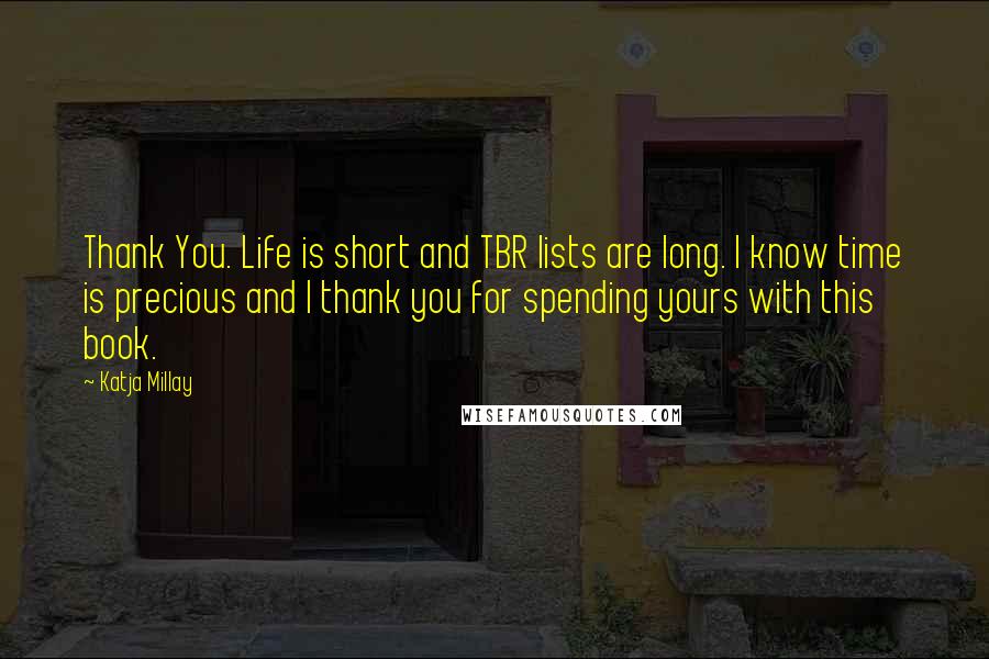 Katja Millay Quotes: Thank You. Life is short and TBR lists are long. I know time is precious and I thank you for spending yours with this book.