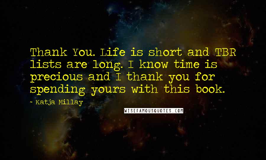 Katja Millay Quotes: Thank You. Life is short and TBR lists are long. I know time is precious and I thank you for spending yours with this book.