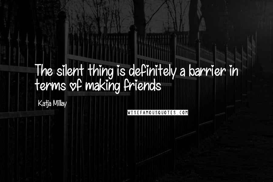 Katja Millay Quotes: The silent thing is definitely a barrier in terms of making friends