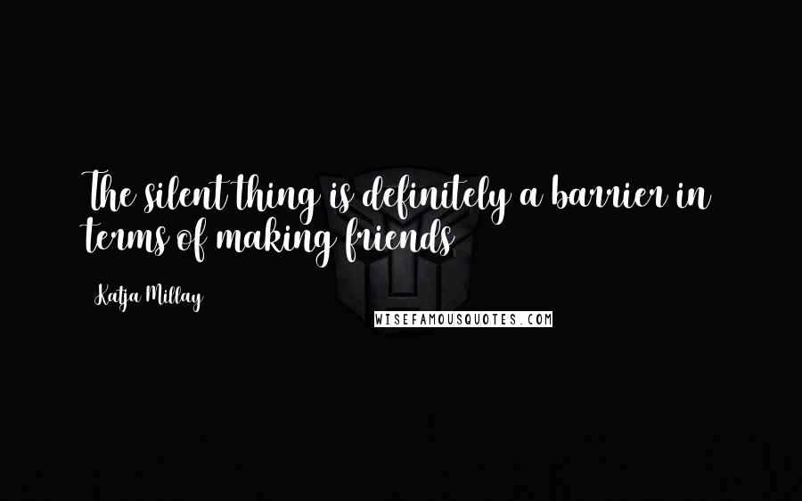 Katja Millay Quotes: The silent thing is definitely a barrier in terms of making friends