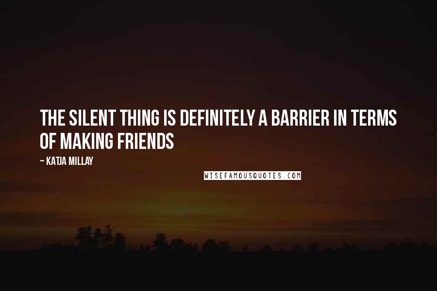 Katja Millay Quotes: The silent thing is definitely a barrier in terms of making friends