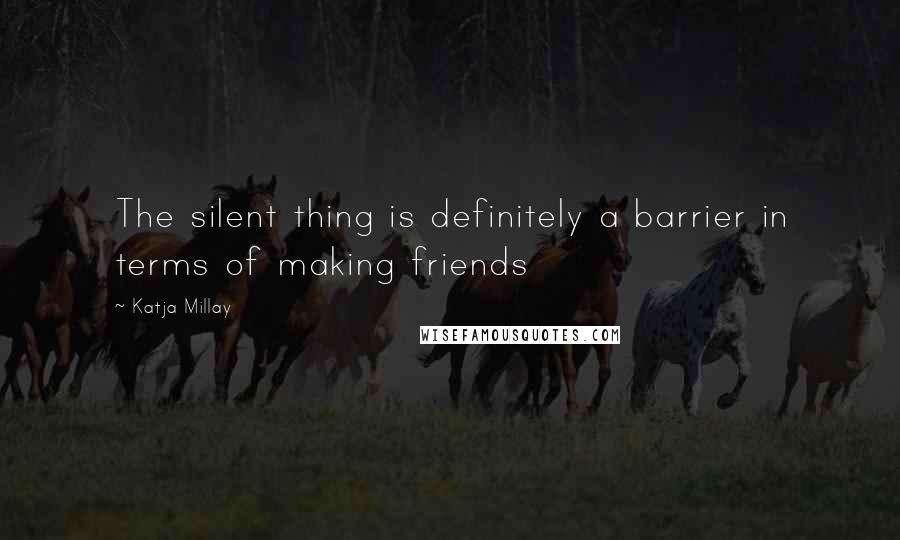 Katja Millay Quotes: The silent thing is definitely a barrier in terms of making friends