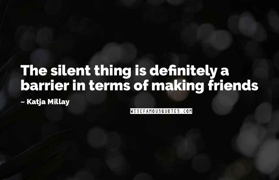 Katja Millay Quotes: The silent thing is definitely a barrier in terms of making friends