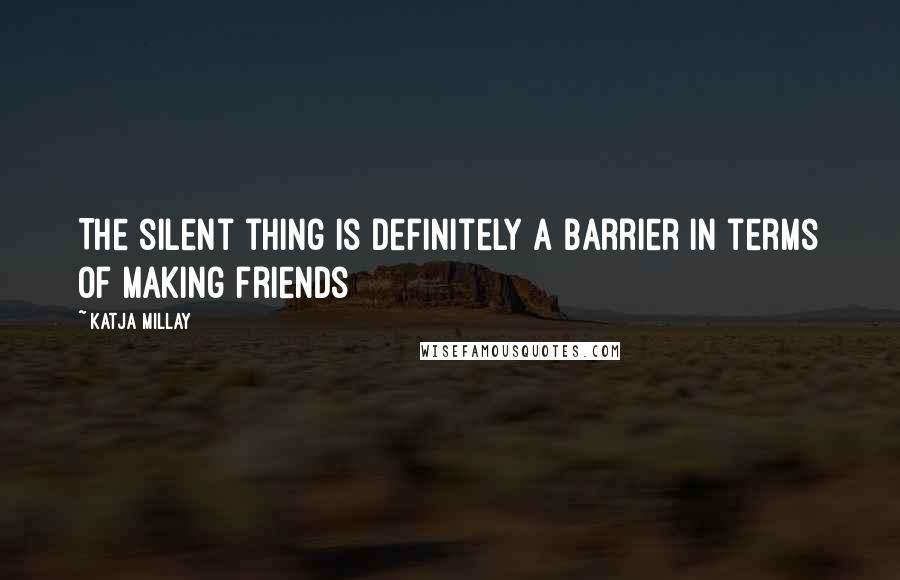 Katja Millay Quotes: The silent thing is definitely a barrier in terms of making friends