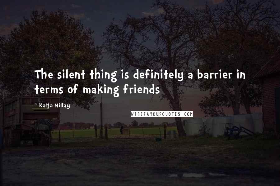 Katja Millay Quotes: The silent thing is definitely a barrier in terms of making friends