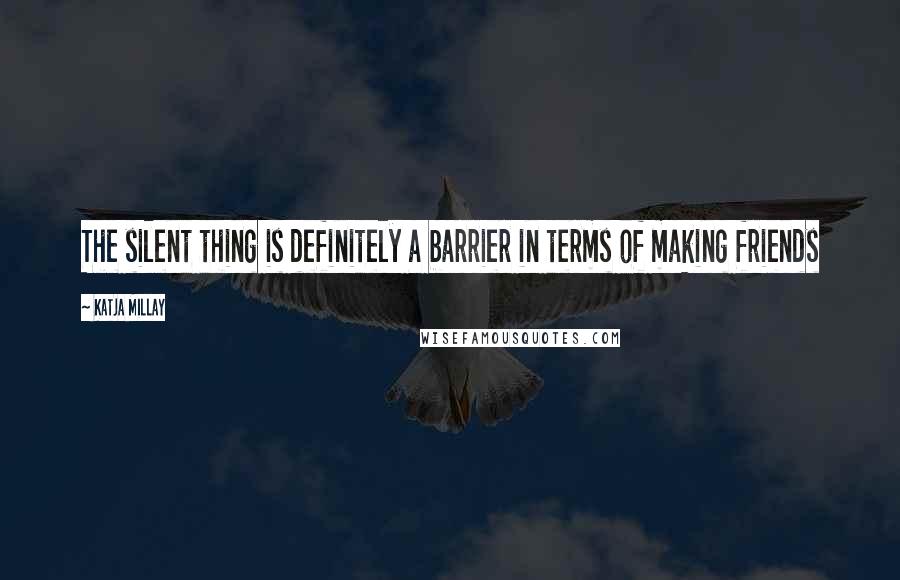 Katja Millay Quotes: The silent thing is definitely a barrier in terms of making friends