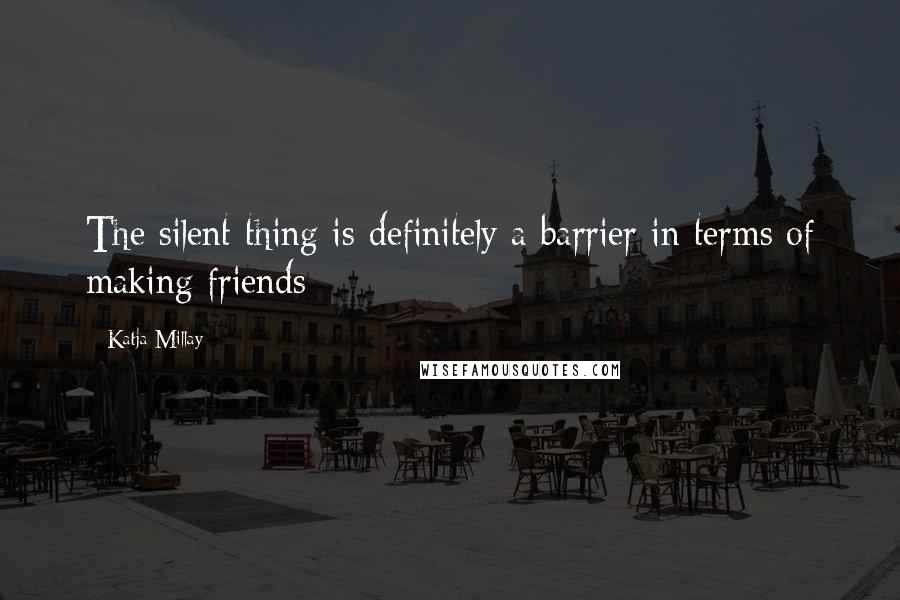 Katja Millay Quotes: The silent thing is definitely a barrier in terms of making friends