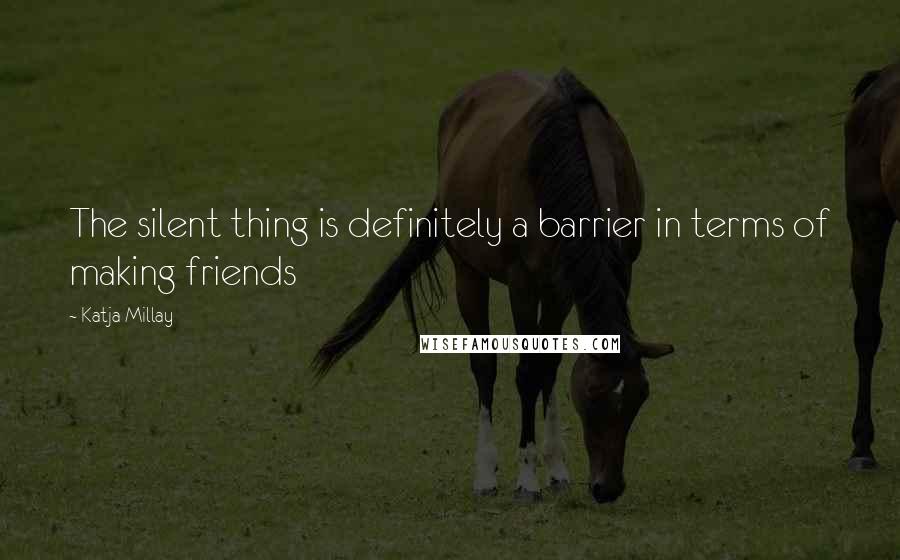 Katja Millay Quotes: The silent thing is definitely a barrier in terms of making friends