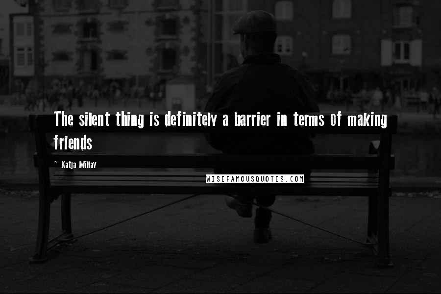 Katja Millay Quotes: The silent thing is definitely a barrier in terms of making friends