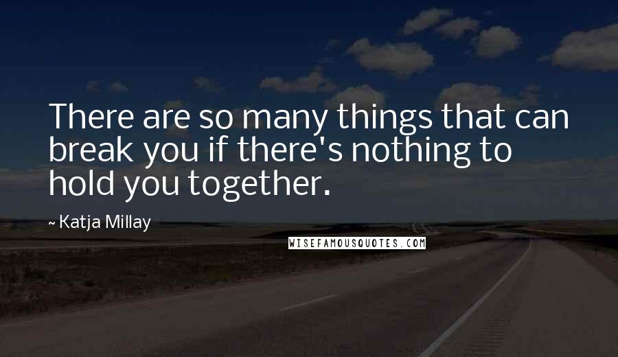 Katja Millay Quotes: There are so many things that can break you if there's nothing to hold you together.