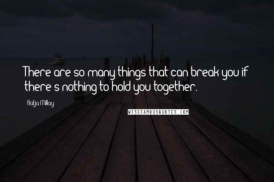 Katja Millay Quotes: There are so many things that can break you if there's nothing to hold you together.