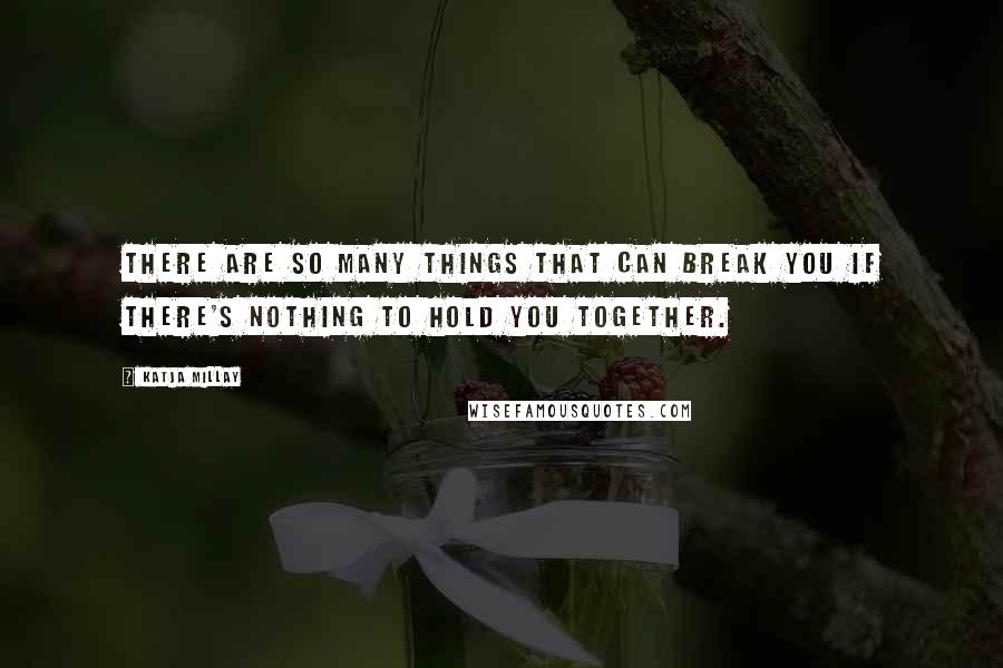 Katja Millay Quotes: There are so many things that can break you if there's nothing to hold you together.