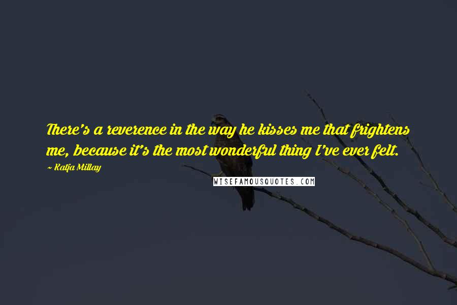 Katja Millay Quotes: There's a reverence in the way he kisses me that frightens me, because it's the most wonderful thing I've ever felt.