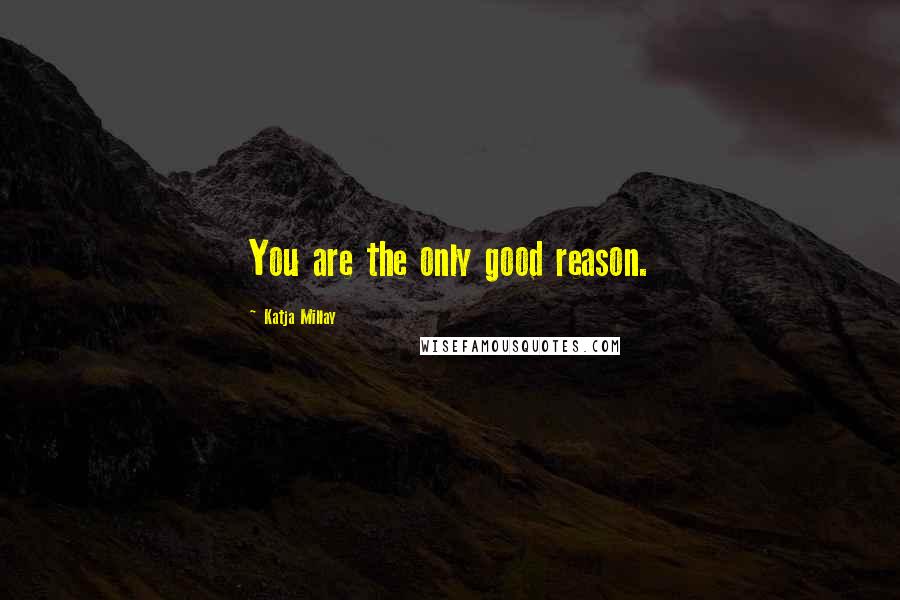 Katja Millay Quotes: You are the only good reason.
