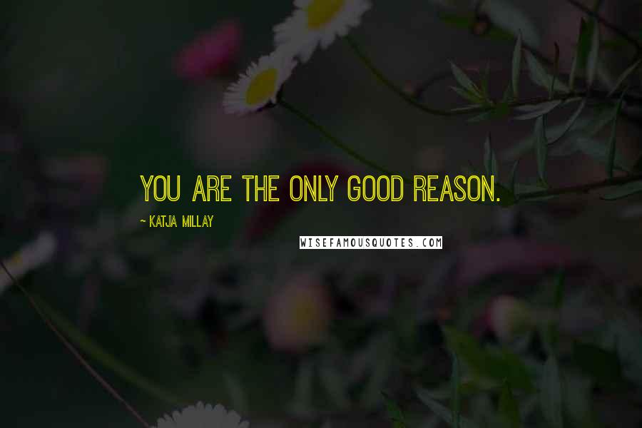 Katja Millay Quotes: You are the only good reason.