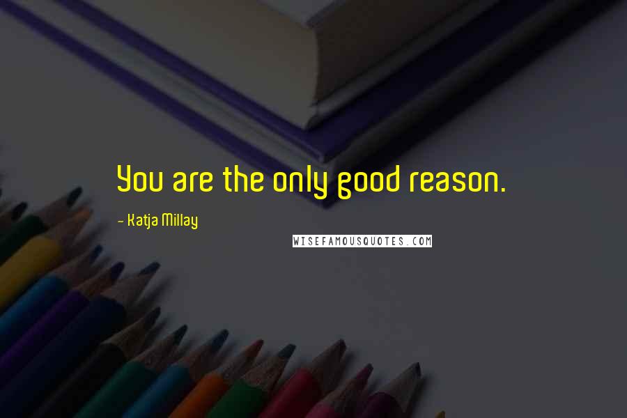 Katja Millay Quotes: You are the only good reason.