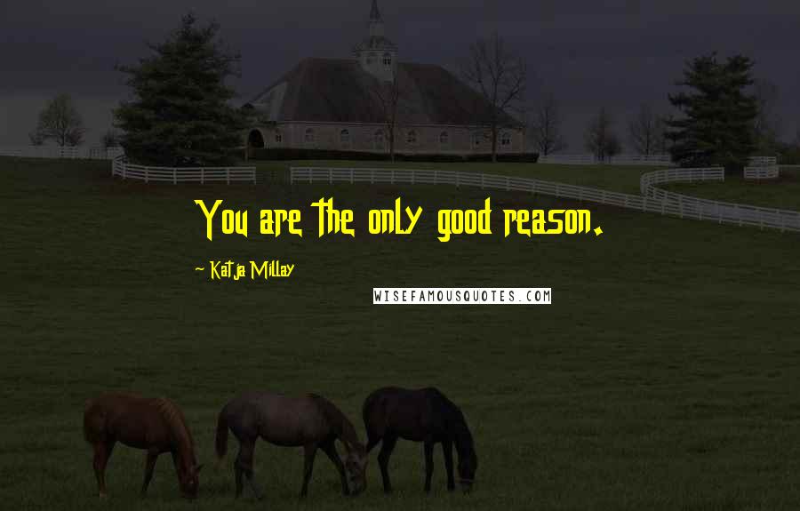 Katja Millay Quotes: You are the only good reason.