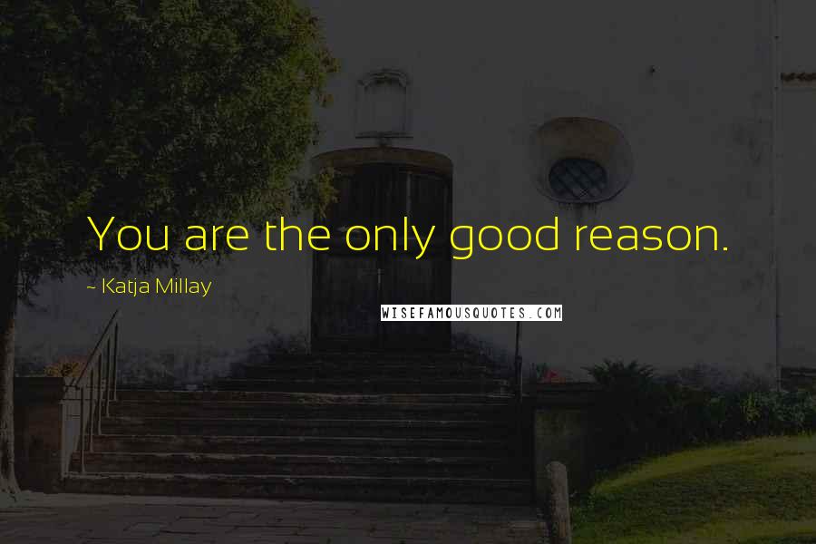 Katja Millay Quotes: You are the only good reason.