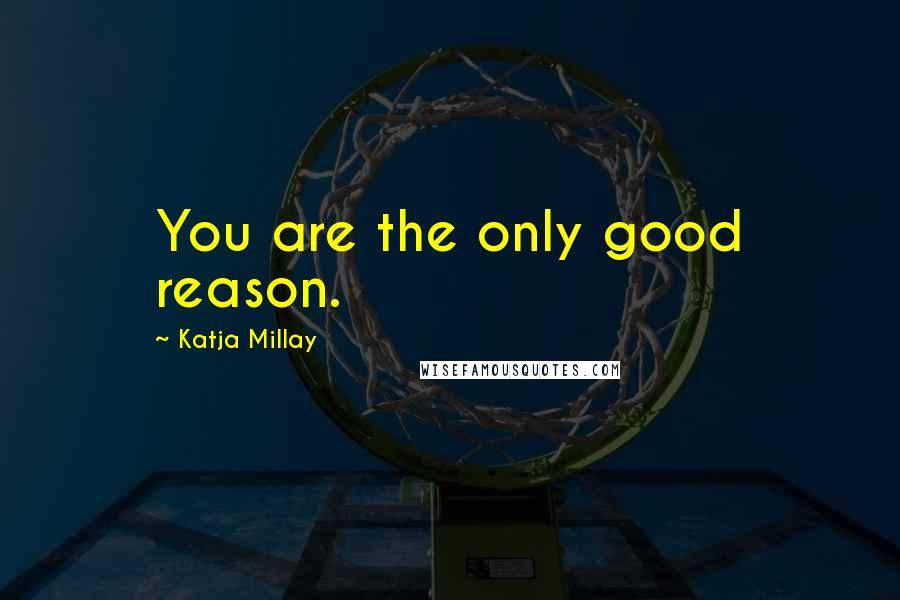 Katja Millay Quotes: You are the only good reason.