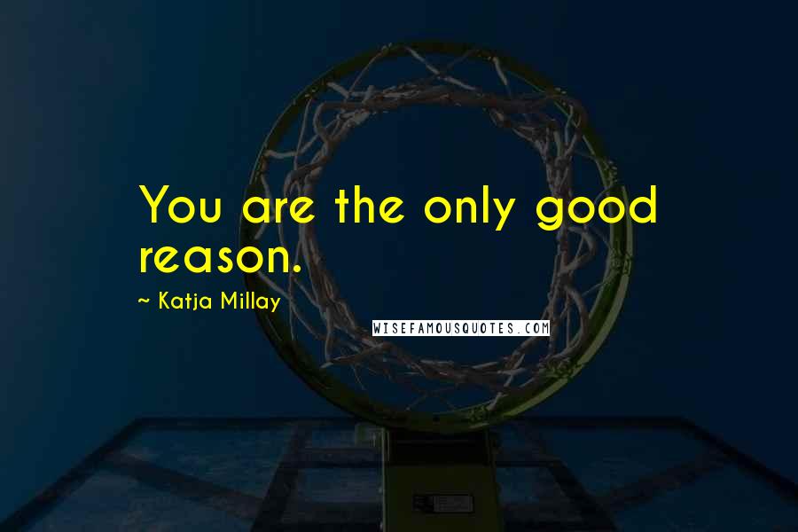 Katja Millay Quotes: You are the only good reason.