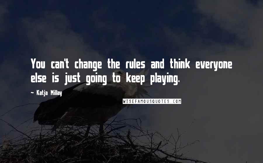 Katja Millay Quotes: You can't change the rules and think everyone else is just going to keep playing.