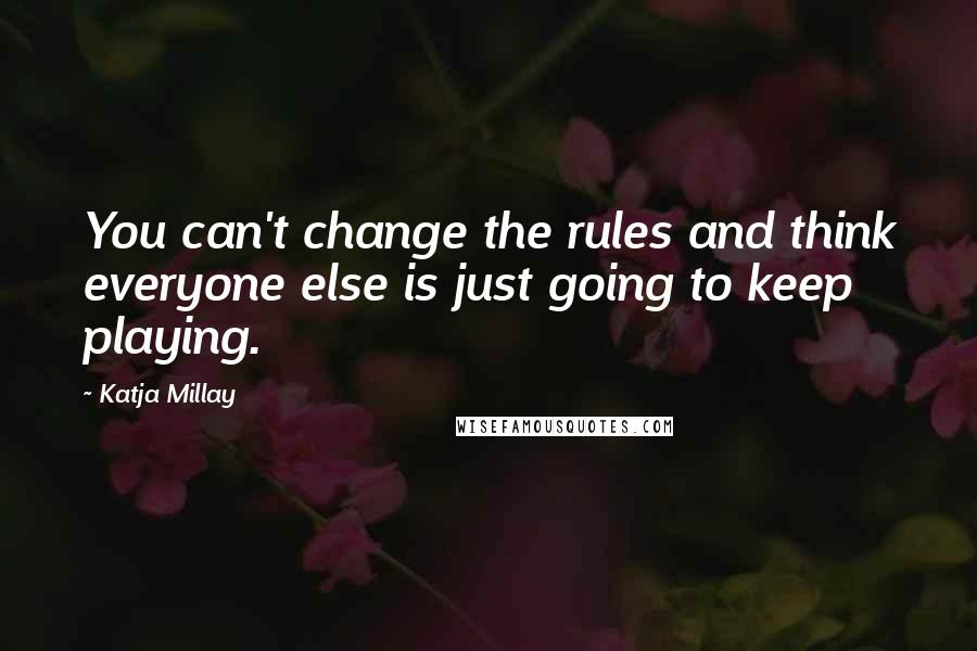 Katja Millay Quotes: You can't change the rules and think everyone else is just going to keep playing.