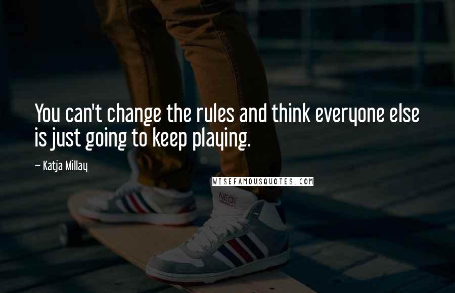 Katja Millay Quotes: You can't change the rules and think everyone else is just going to keep playing.