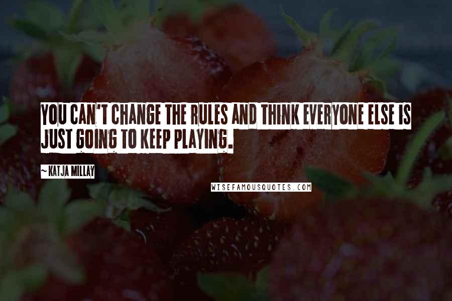 Katja Millay Quotes: You can't change the rules and think everyone else is just going to keep playing.