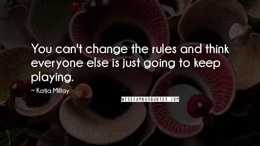 Katja Millay Quotes: You can't change the rules and think everyone else is just going to keep playing.
