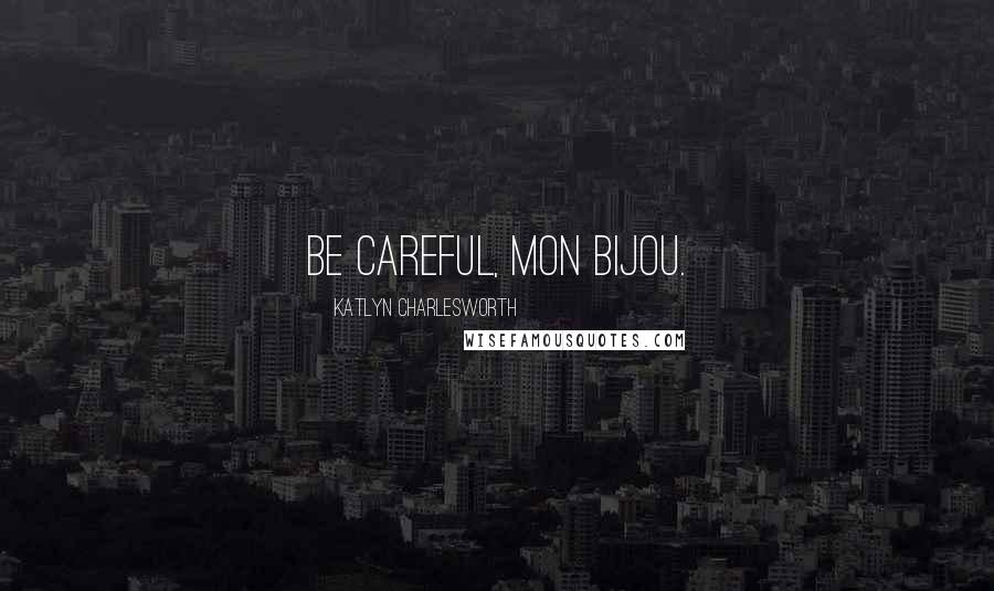 Katlyn Charlesworth Quotes: Be careful, mon bijou.