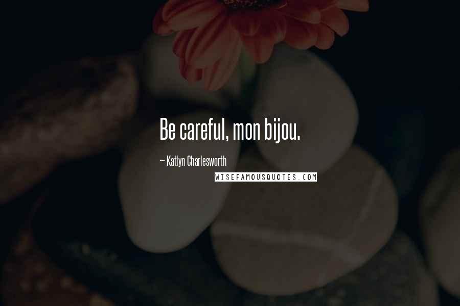 Katlyn Charlesworth Quotes: Be careful, mon bijou.