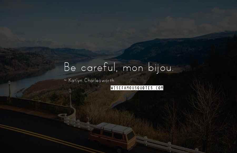 Katlyn Charlesworth Quotes: Be careful, mon bijou.