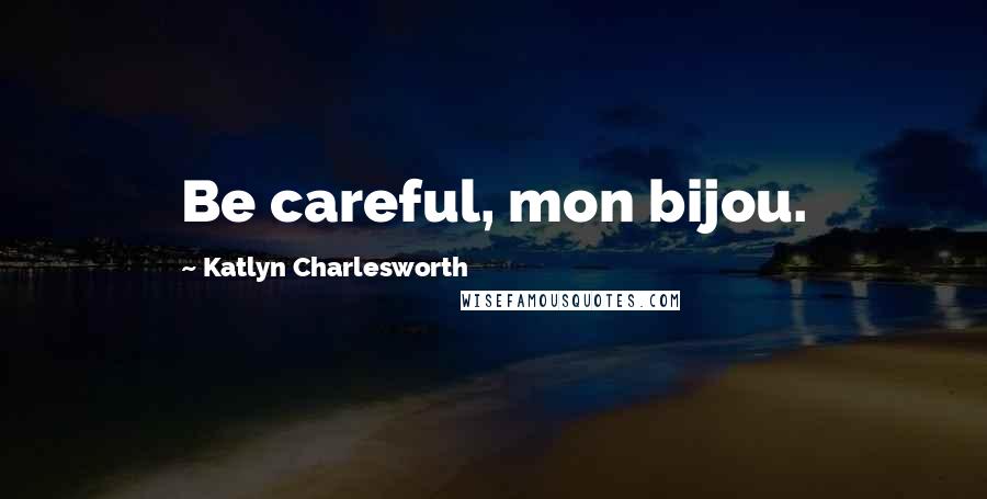 Katlyn Charlesworth Quotes: Be careful, mon bijou.