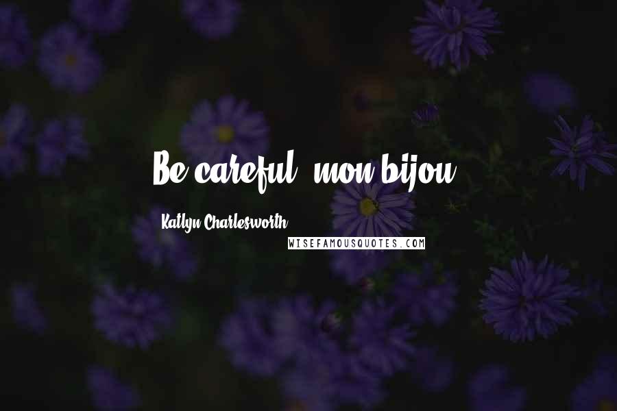 Katlyn Charlesworth Quotes: Be careful, mon bijou.