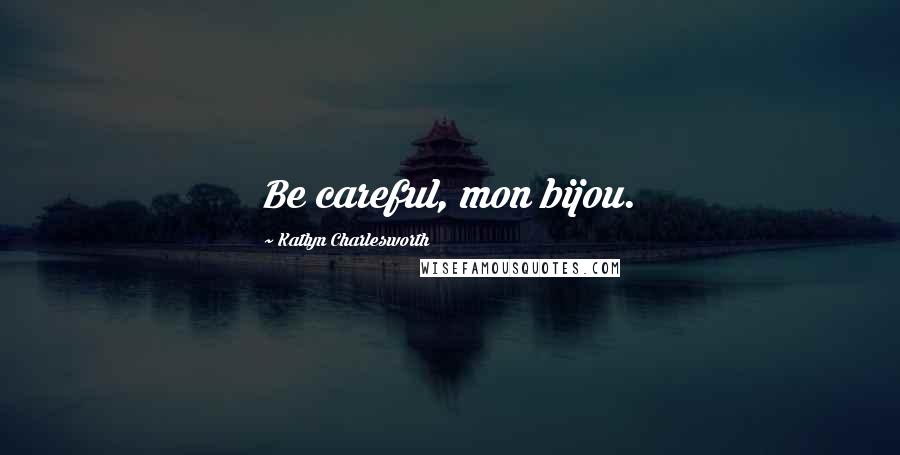 Katlyn Charlesworth Quotes: Be careful, mon bijou.