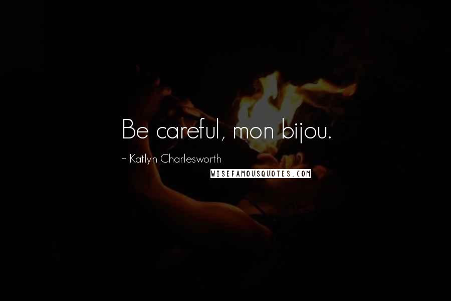 Katlyn Charlesworth Quotes: Be careful, mon bijou.