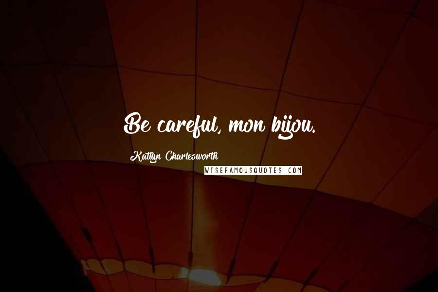 Katlyn Charlesworth Quotes: Be careful, mon bijou.